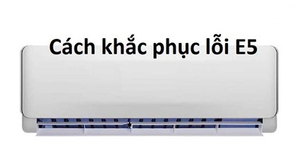Lỗi E5 trên máy lạnh là gì và cách khắc phục ra sao?