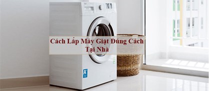 Hướng dẫn cách lắp đặt máy giặt tại nhà