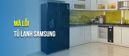 Bảng mã lỗi tủ lạnh Samsung & cách xử lý an toàn