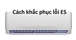 Lỗi E5 trên máy lạnh là gì và cách khắc phục ra sao?