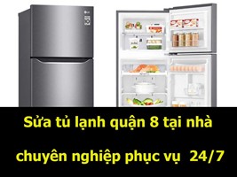 Sửa tủ lạnh quận 8 tại nhà chuyên nghiệp phục vụ 24 giờ