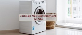 Hướng dẫn cách lắp đặt máy giặt tại nhà