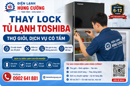 Thay Lock Tủ Lạnh Toshiba: Thợ Có Tâm, Dịch Vụ Có Tầm